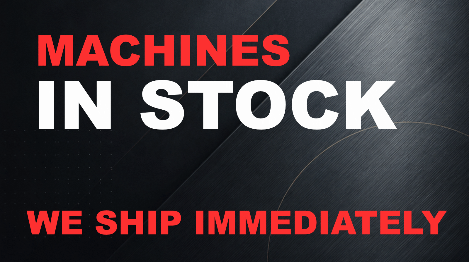 Machines in stock – we ship immediately